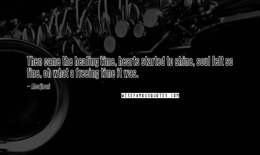 Aberjhani quotes: Then came the healing time, hearts started to shine, soul felt so fine, oh what a freeing time it was.