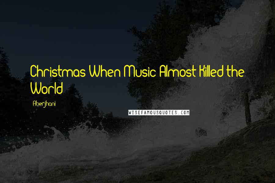 Aberjhani quotes: Christmas When Music Almost Killed the World