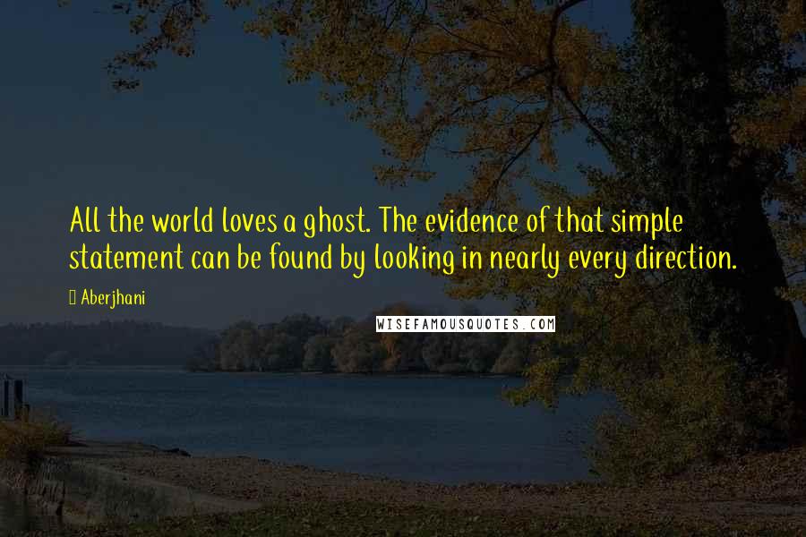 Aberjhani quotes: All the world loves a ghost. The evidence of that simple statement can be found by looking in nearly every direction.