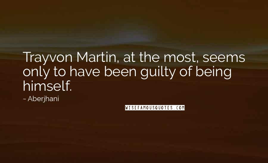 Aberjhani quotes: Trayvon Martin, at the most, seems only to have been guilty of being himself.