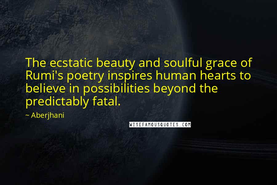 Aberjhani quotes: The ecstatic beauty and soulful grace of Rumi's poetry inspires human hearts to believe in possibilities beyond the predictably fatal.