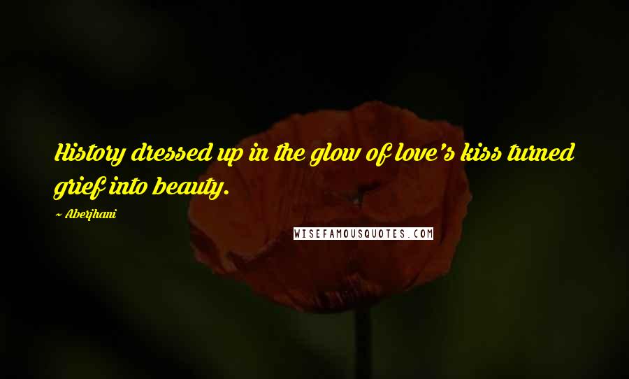 Aberjhani quotes: History dressed up in the glow of love's kiss turned grief into beauty.