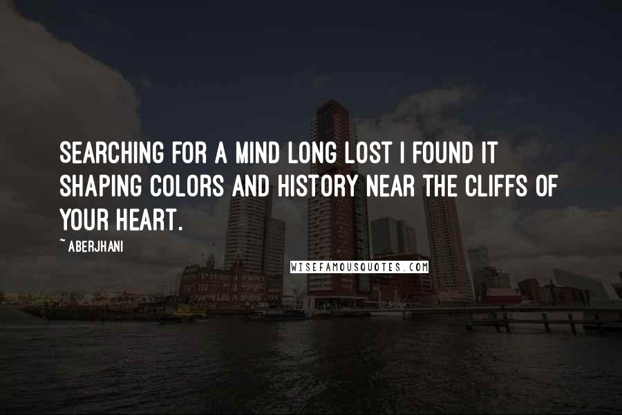 Aberjhani quotes: Searching for a mind long lost I found it shaping colors and history near the cliffs of your heart.