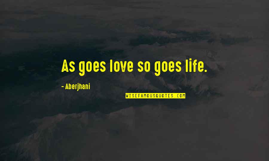Aberjhani Quotes By Aberjhani: As goes love so goes life.