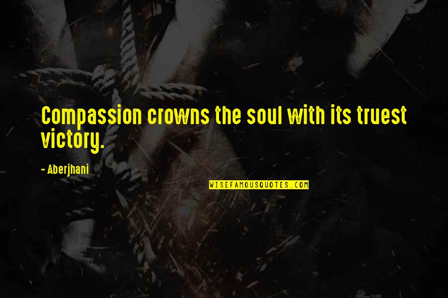 Aberjhani Quotes By Aberjhani: Compassion crowns the soul with its truest victory.