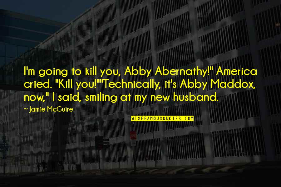 Abernathy Quotes By Jamie McGuire: I'm going to kill you, Abby Abernathy!" America