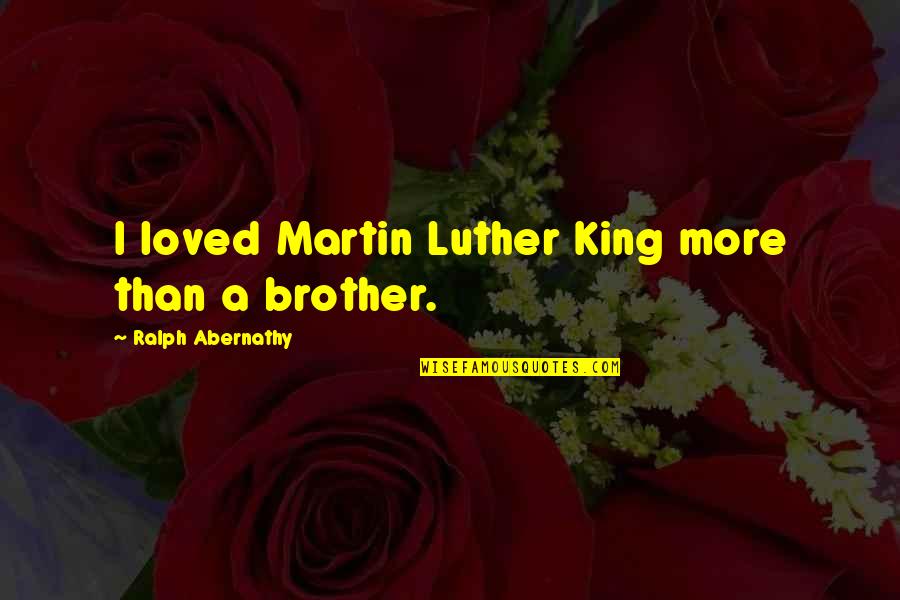 Abernathy Quotes By Ralph Abernathy: I loved Martin Luther King more than a