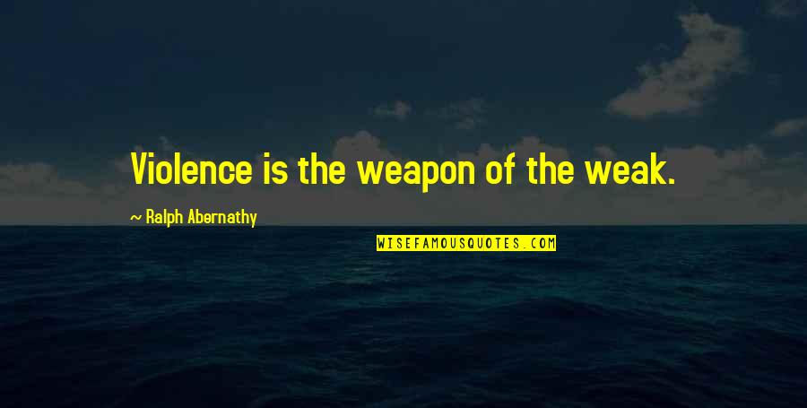Abernathy Quotes By Ralph Abernathy: Violence is the weapon of the weak.