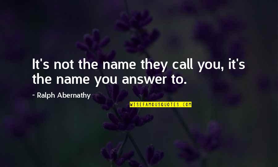 Abernathy Quotes By Ralph Abernathy: It's not the name they call you, it's