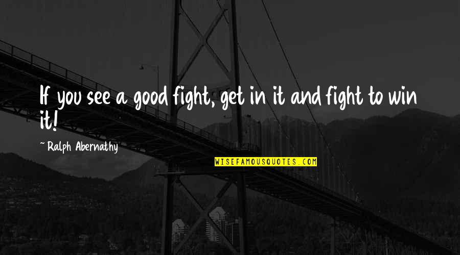 Abernathy Quotes By Ralph Abernathy: If you see a good fight, get in