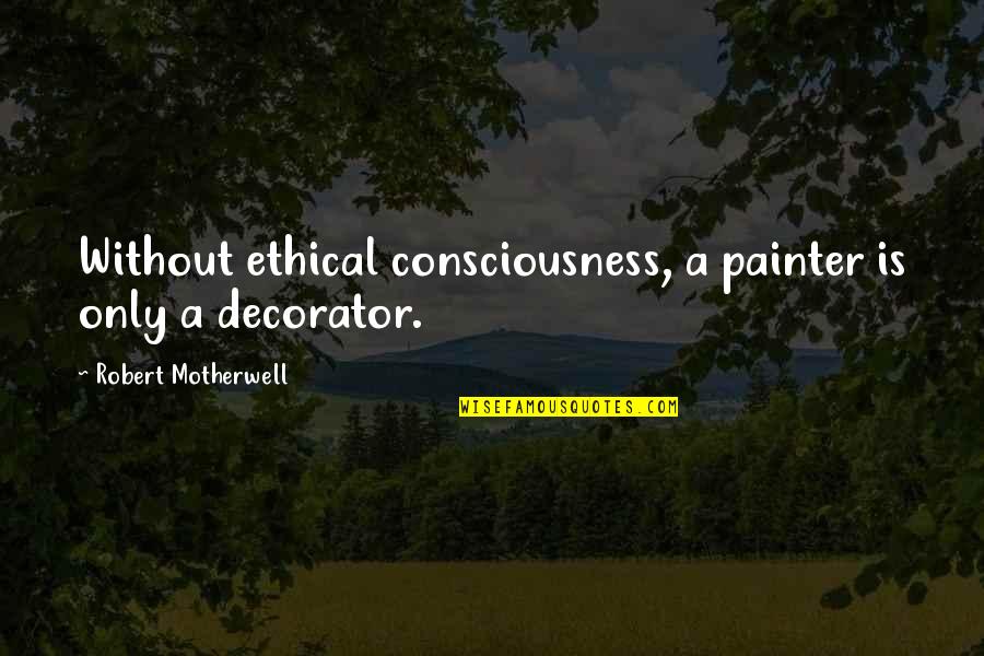 Aberrant Mind Quotes By Robert Motherwell: Without ethical consciousness, a painter is only a Aberrant Mind Quotes By Robert Motherwell: Without ethical consciousness, a painter is only a
