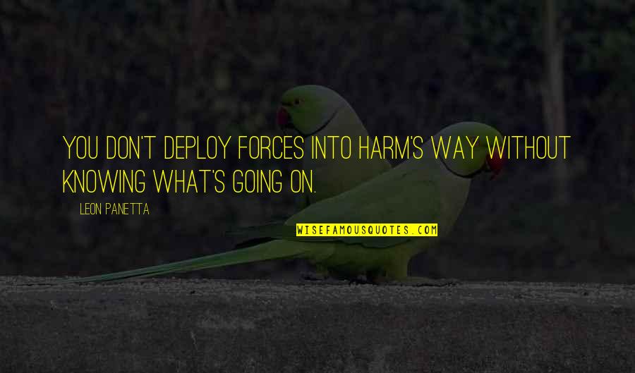 Aberration Man Quotes By Leon Panetta: You don't deploy forces into harm's way without