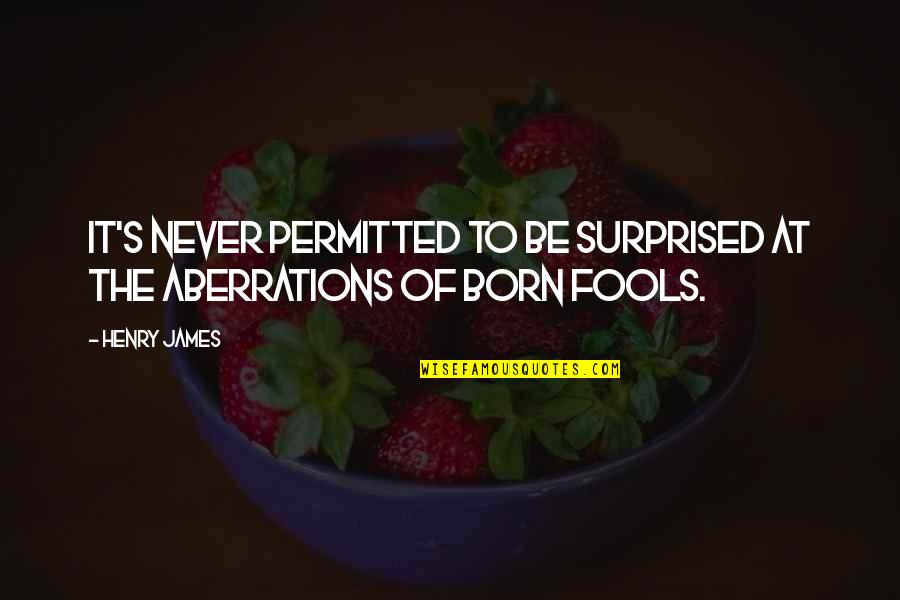 Aberrations Quotes By Henry James: It's never permitted to be surprised at the