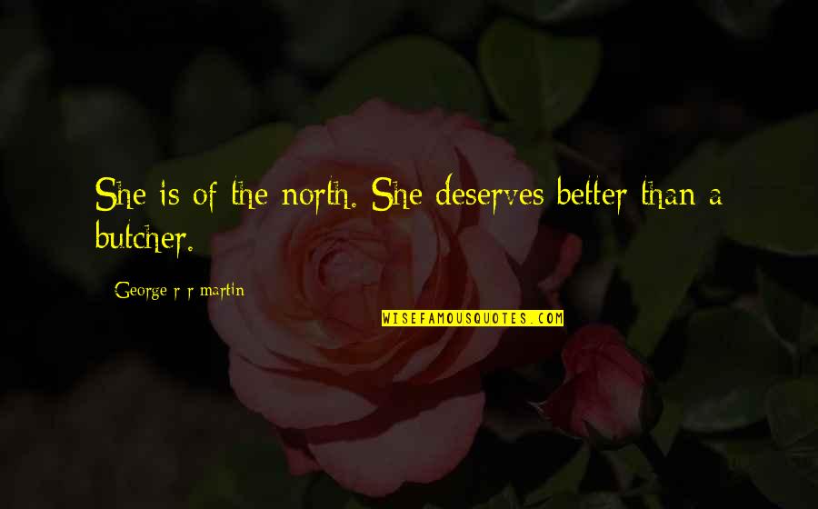 Abertos Pizza Quotes By George R R Martin: She is of the north. She deserves better Abertos Pizza Quotes By George R R Martin: She is of the north. She deserves better