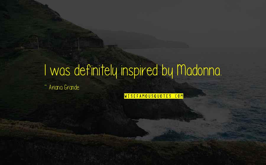 Aberystwyth Town Quotes By Ariana Grande: I was definitely inspired by Madonna. Aberystwyth Town Quotes By Ariana Grande: I was definitely inspired by Madonna.