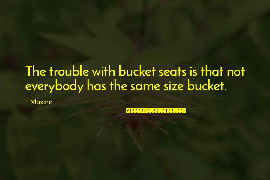 Abes Oddysee Quotes By Maxine: The trouble with bucket seats is that not