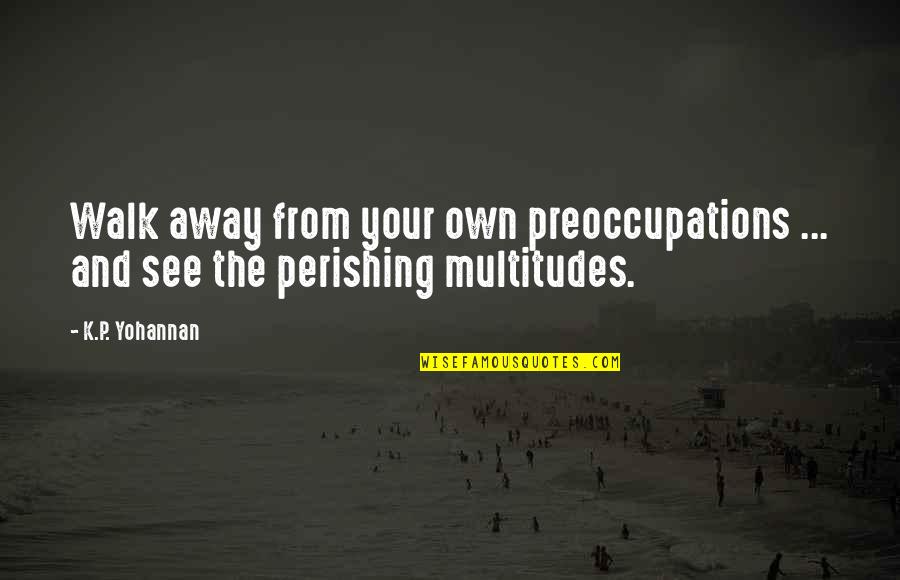 Abess Park Quotes By K.P. Yohannan: Walk away from your own preoccupations ... and