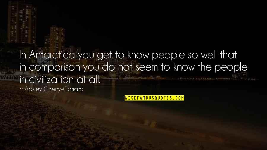 Abest Quotes By Apsley Cherry-Garrard: In Antarctica you get to know people so