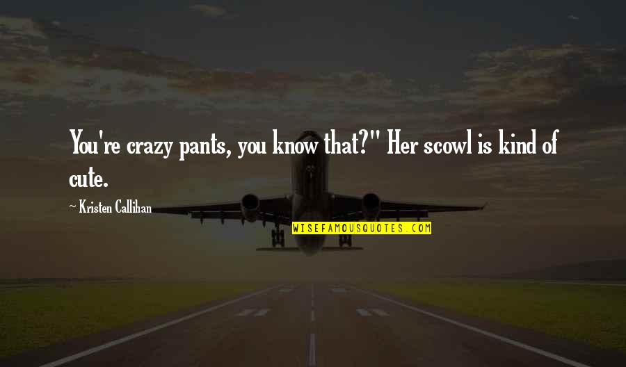 Abest Quotes By Kristen Callihan: You're crazy pants, you know that?" Her scowl