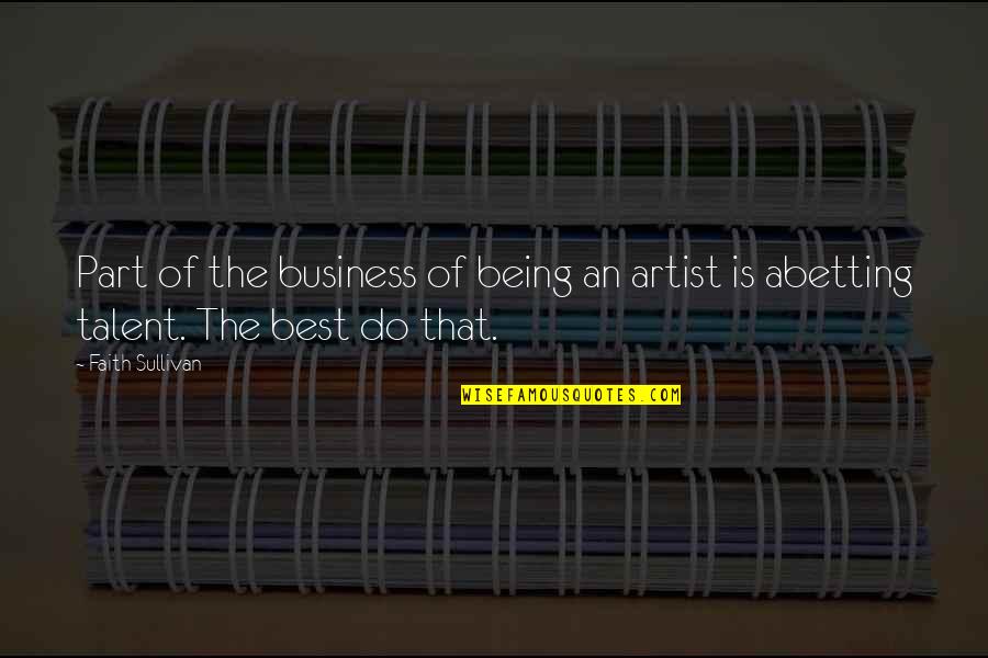 Abetting Quotes By Faith Sullivan: Part of the business of being an artist