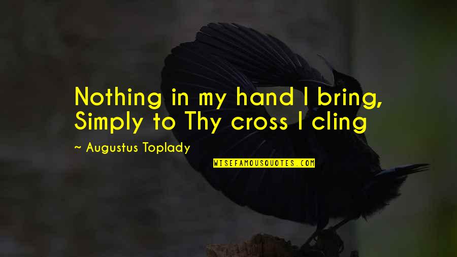 Abettor Quotes By Augustus Toplady: Nothing in my hand I bring, Simply to