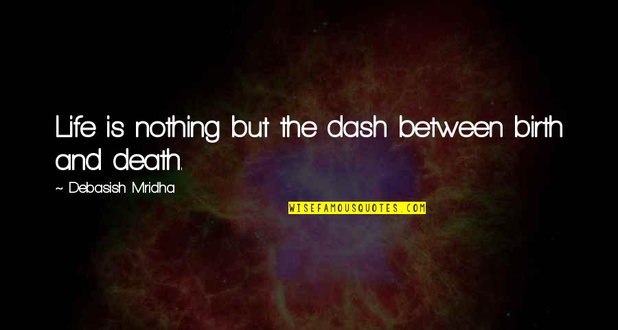 Abeunt Studia Quotes By Debasish Mridha: Life is nothing but the dash between birth Abeunt Studia Quotes By Debasish Mridha: Life is nothing but the dash between birth