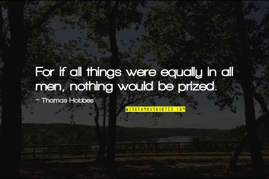 Abeyance Quotes By Thomas Hobbes: For if all things were equally in all