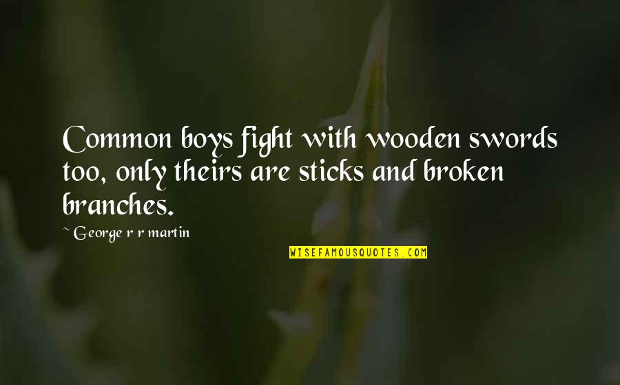 Abgott Michael Quotes By George R R Martin: Common boys fight with wooden swords too, only Abgott Michael Quotes By George R R Martin: Common boys fight with wooden swords too, only