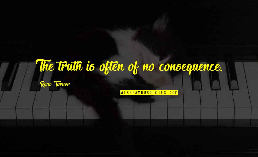 Abgott Michael Quotes By Ross Turner: The truth is often of no consequence. Abgott Michael Quotes By Ross Turner: The truth is often of no consequence.