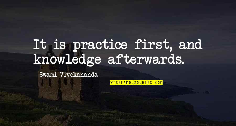 Abgott Michael Quotes By Swami Vivekananda: It is practice first, and knowledge afterwards. Abgott Michael Quotes By Swami Vivekananda: It is practice first, and knowledge afterwards.