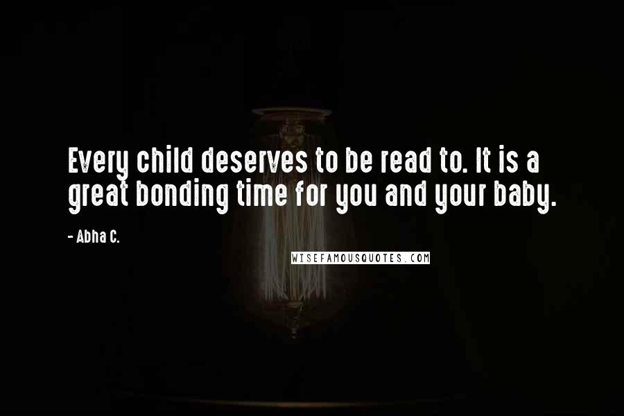 Abha C. quotes: Every child deserves to be read to. It is a great bonding time for you and your baby.