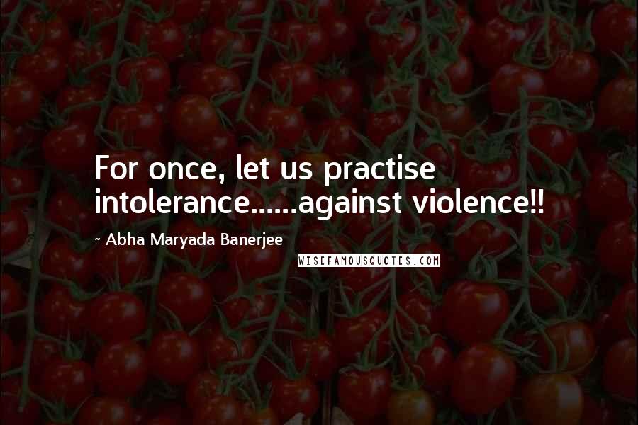 Abha Maryada Banerjee quotes: For once, let us practise intolerance......against violence!!