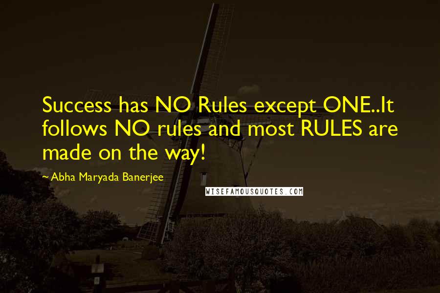 Abha Maryada Banerjee quotes: Success has NO Rules except ONE..It follows NO rules and most RULES are made on the way!