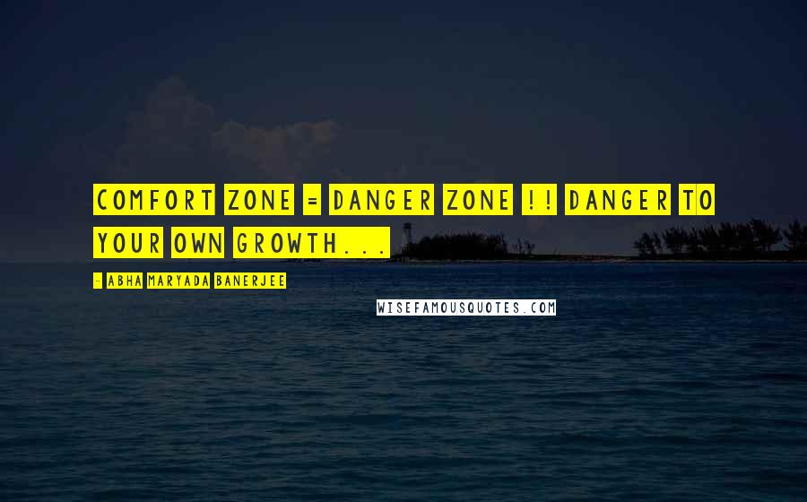 Abha Maryada Banerjee quotes: Comfort Zone = Danger Zone !! Danger to your own GROWTH...