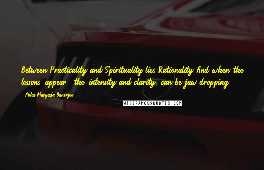 Abha Maryada Banerjee quotes: Between Practicality and Spirituality lies Rationality!And when the lessons 'appear', the 'intensity and clarity' can be jaw dropping !