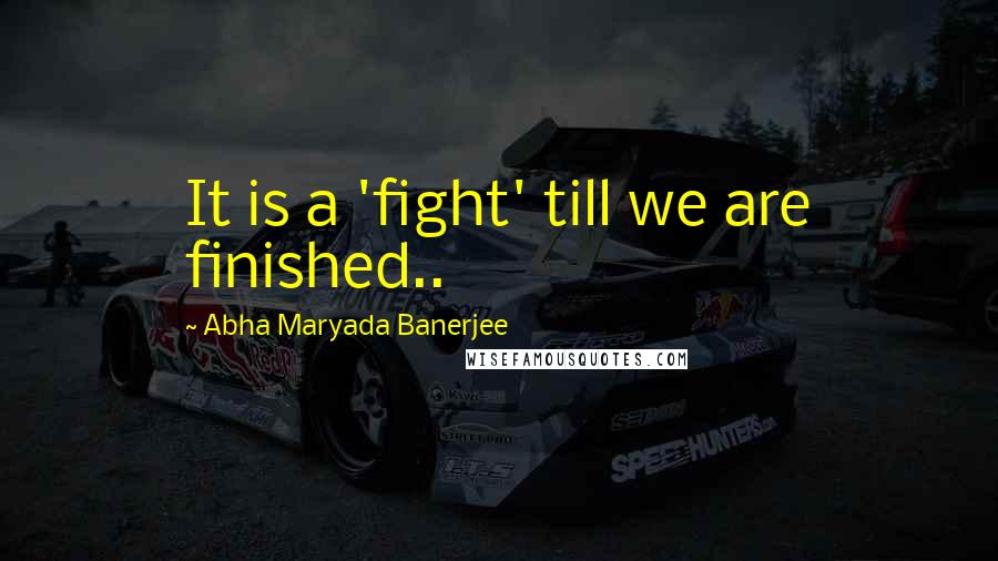 Abha Maryada Banerjee quotes: It is a 'fight' till we are finished..
