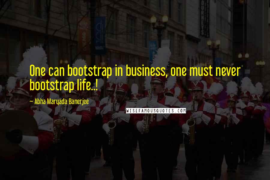 Abha Maryada Banerjee quotes: One can bootstrap in business, one must never bootstrap life..!