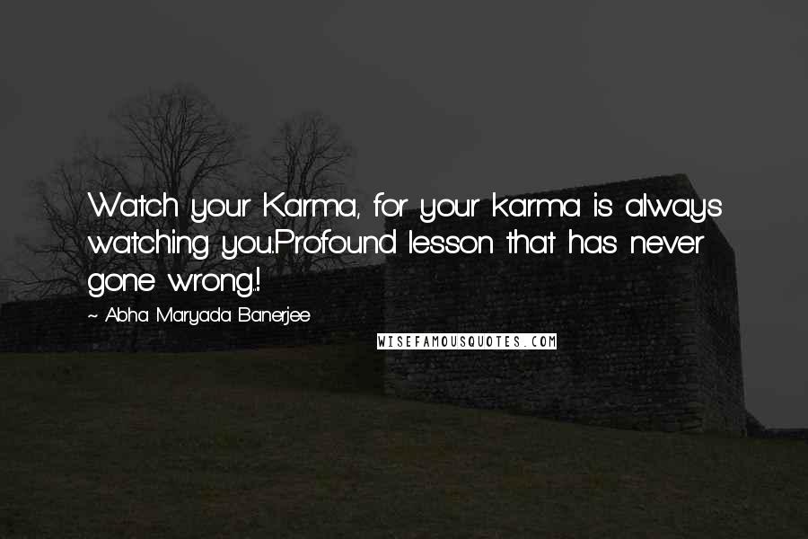 Abha Maryada Banerjee quotes: Watch your Karma, for your karma is always watching you..Profound lesson that has never gone wrong..!