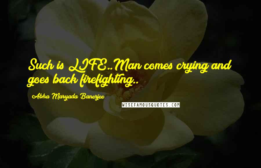 Abha Maryada Banerjee quotes: Such is LIFE..Man comes crying and goes back firefighting..!