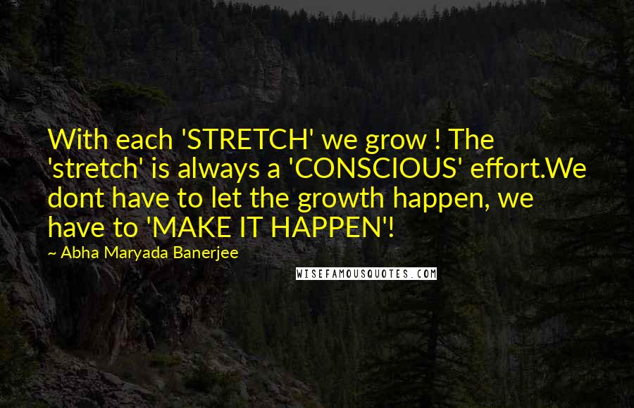 Abha Maryada Banerjee quotes: With each 'STRETCH' we grow ! The 'stretch' is always a 'CONSCIOUS' effort.We dont have to let the growth happen, we have to 'MAKE IT HAPPEN'!