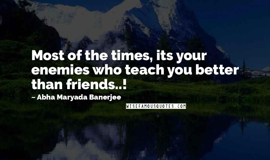 Abha Maryada Banerjee quotes: Most of the times, its your enemies who teach you better than friends..!
