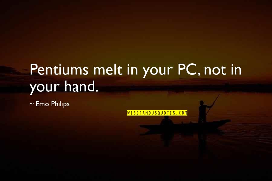 Abhang Quotes By Emo Philips: Pentiums melt in your PC, not in your Abhang Quotes By Emo Philips: Pentiums melt in your PC, not in your
