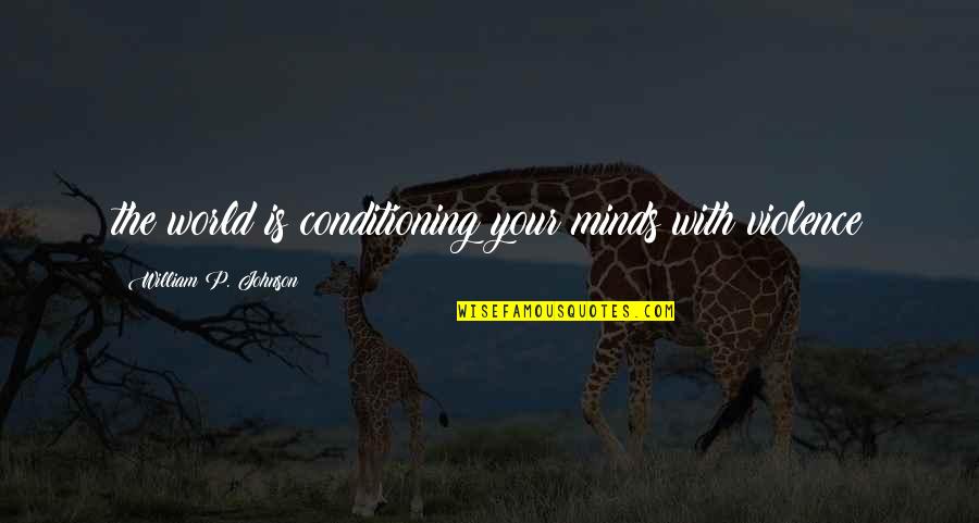 Abhang Quotes By William P. Johnson: the world is conditioning your minds with violence Abhang Quotes By William P. Johnson: the world is conditioning your minds with violence