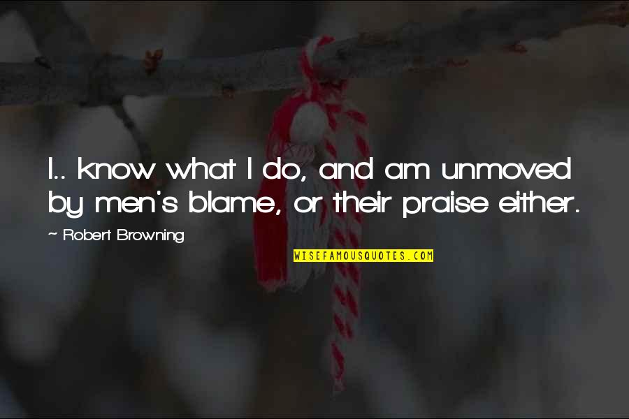 Abherration Quotes By Robert Browning: I.. know what I do, and am unmoved