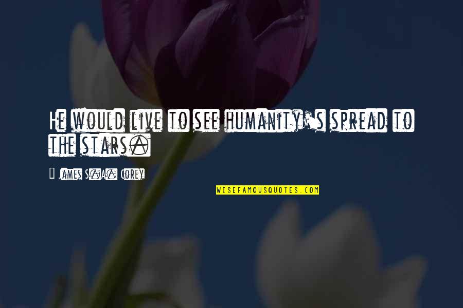 Abhigyan Astrologer Quotes By James S.A. Corey: He would live to see humanity's spread to Abhigyan Astrologer Quotes By James S.A. Corey: He would live to see humanity's spread to