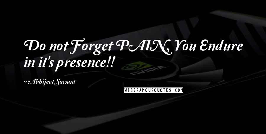 Abhijeet Sawant quotes: Do not Forget PAIN, You Endure in it's presence!!