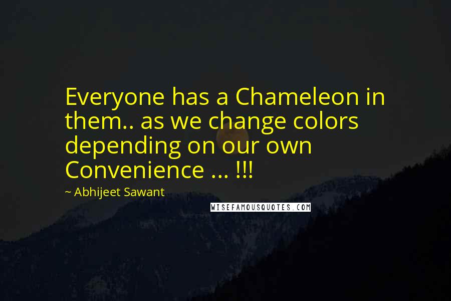 Abhijeet Sawant quotes: Everyone has a Chameleon in them.. as we change colors depending on our own Convenience ... !!!