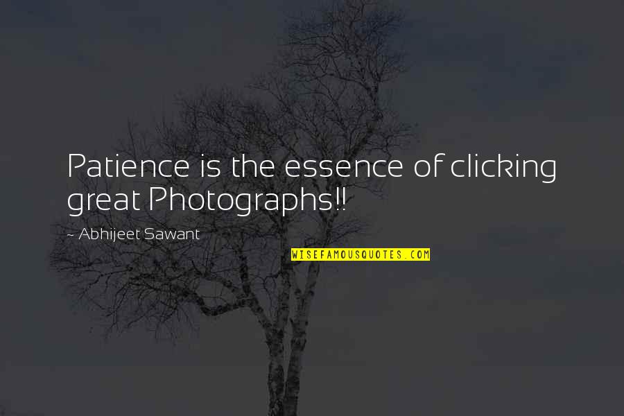Abhijeet Sawant Quotes By Abhijeet Sawant: Patience is the essence of clicking great Photographs!!