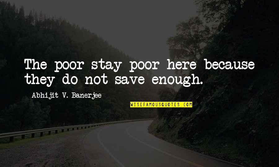 Abhijit Banerjee Quotes By Abhijit V. Banerjee: The poor stay poor here because they do