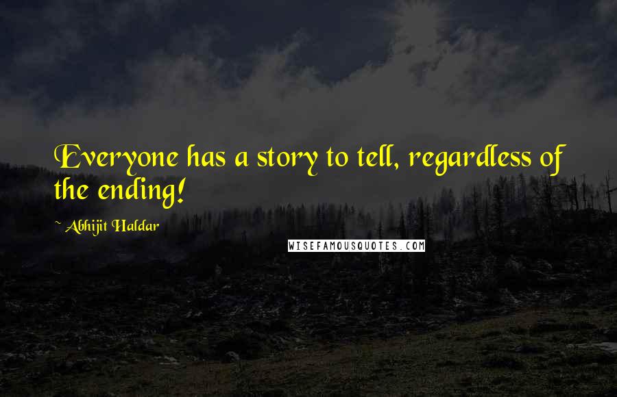 Abhijit Haldar quotes: Everyone has a story to tell, regardless of the ending!